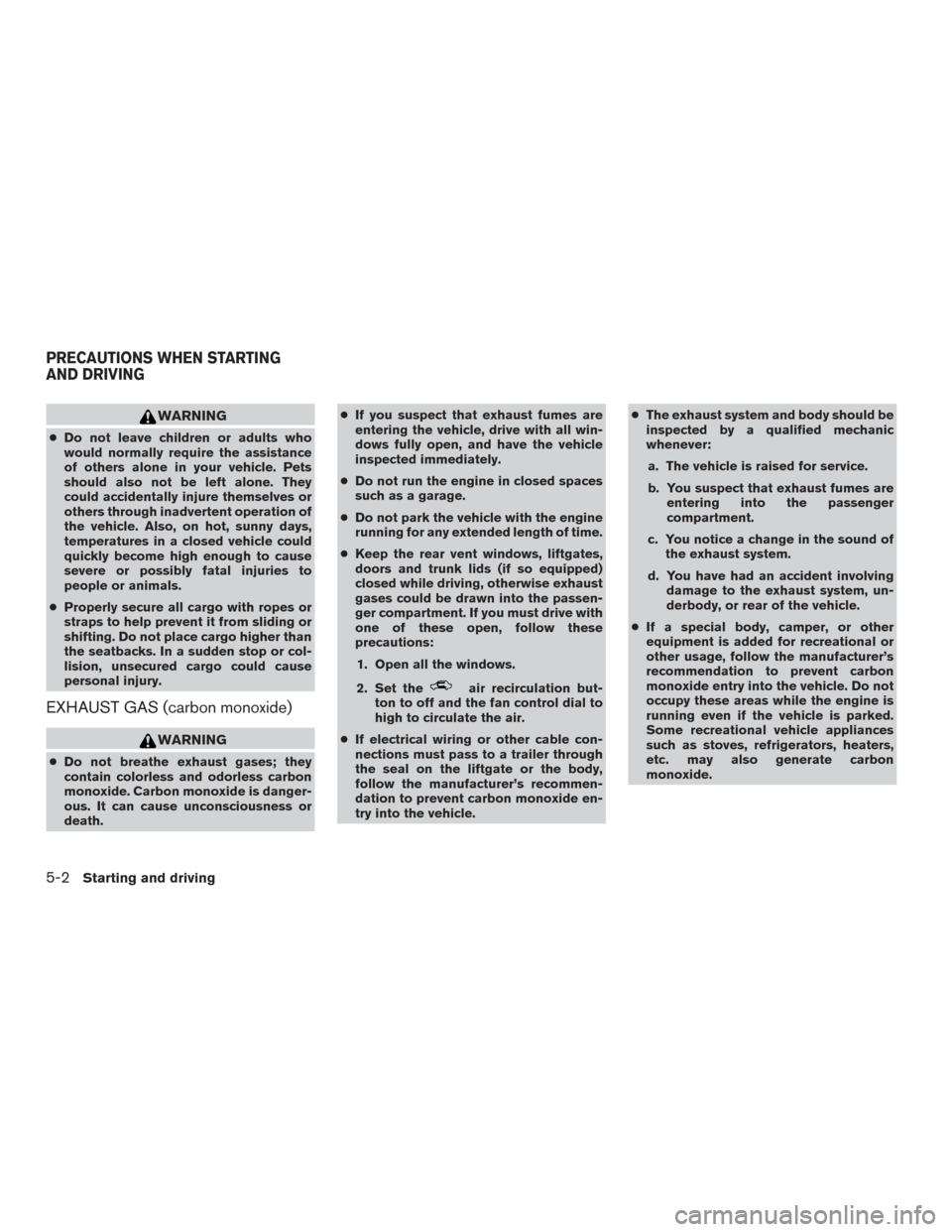 NISSAN FRONTIER 2017 D23 / 3.G Owners Manual WARNING
●Do not leave children or adults who
would normally require the assistance
of others alone in your vehicle. Pets
should also not be left alone. They
could accidentally injure themselves or
o NISSAN FRONTIER 2017 D23 / 3.G Owners Manual WARNING
●Do not leave children or adults who
would normally require the assistance
of others alone in your vehicle. Pets
should also not be left alone. They
could accidentally injure themselves or
o