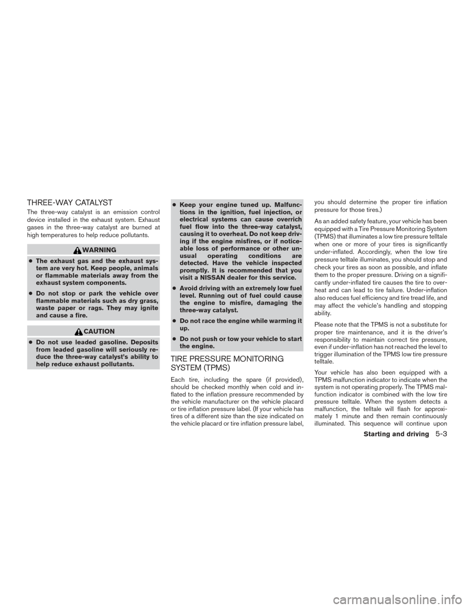 NISSAN FRONTIER 2017 D23 / 3.G Owners Manual THREE-WAY CATALYST
The three-way catalyst is an emission control
device installed in the exhaust system. Exhaust
gases in the three-way catalyst are burned at
high temperatures to help reduce pollutan NISSAN FRONTIER 2017 D23 / 3.G Owners Manual THREE-WAY CATALYST
The three-way catalyst is an emission control
device installed in the exhaust system. Exhaust
gases in the three-way catalyst are burned at
high temperatures to help reduce pollutan
