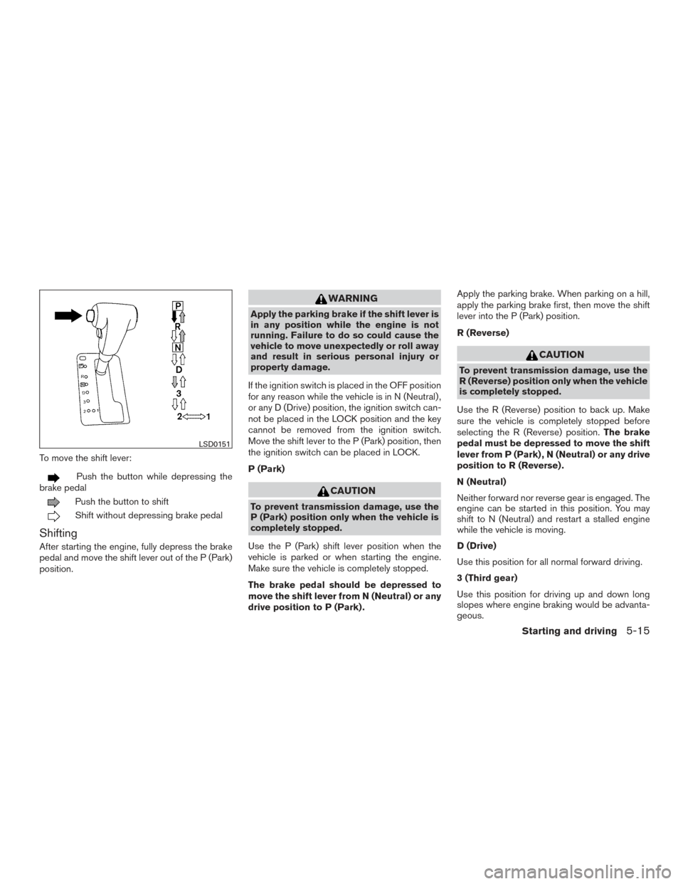 NISSAN FRONTIER 2017 D23 / 3.G Owners Manual To move the shift lever:
Push the button while depressing the
brake pedal
Push the button to shift
Shift without depressing brake pedal
Shifting
After starting the engine, fully depress the brake
peda NISSAN FRONTIER 2017 D23 / 3.G Owners Manual To move the shift lever:
Push the button while depressing the
brake pedal
Push the button to shift
Shift without depressing brake pedal
Shifting
After starting the engine, fully depress the brake
peda