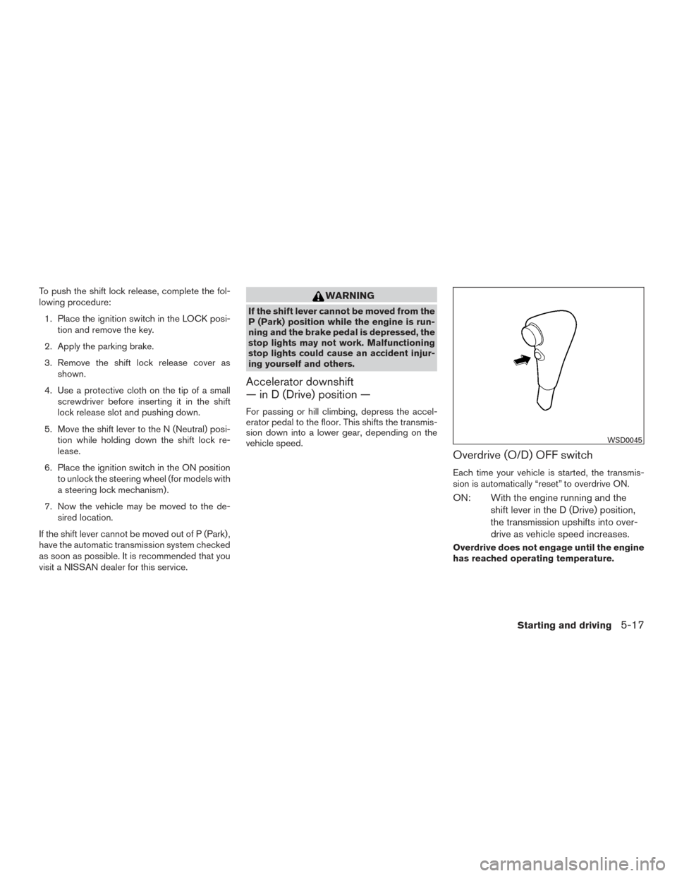 NISSAN FRONTIER 2017 D23 / 3.G Owners Manual To push the shift lock release, complete the fol-
lowing procedure:1. Place the ignition switch in the LOCK posi- tion and remove the key.
2. Apply the parking brake.
3. Remove the shift lock release NISSAN FRONTIER 2017 D23 / 3.G Owners Manual To push the shift lock release, complete the fol-
lowing procedure:1. Place the ignition switch in the LOCK posi- tion and remove the key.
2. Apply the parking brake.
3. Remove the shift lock release