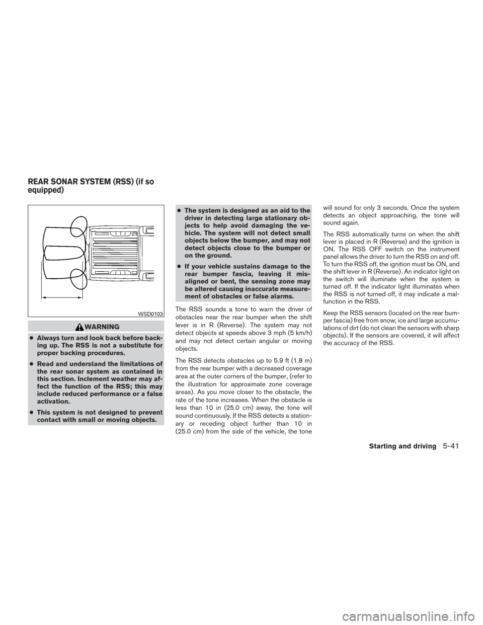 NISSAN FRONTIER 2017 D23 / 3.G User Guide WARNING
●Always turn and look back before back-
ing up. The RSS is not a substitute for
proper backing procedures.
● Read and understand the limitations of
the rear sonar system as contained in
th