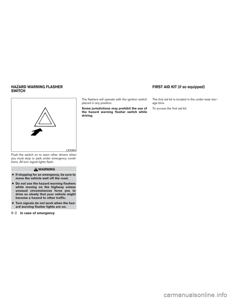 NISSAN FRONTIER 2017 D23 / 3.G Owners Manual Push the switch on to warn other drivers when
you must stop or park under emergency condi-
tions. All turn signal lights flash.
WARNING
●If stopping for an emergency, be sure to
move the vehicle wel NISSAN FRONTIER 2017 D23 / 3.G Owners Manual Push the switch on to warn other drivers when
you must stop or park under emergency condi-
tions. All turn signal lights flash.
WARNING
●If stopping for an emergency, be sure to
move the vehicle wel