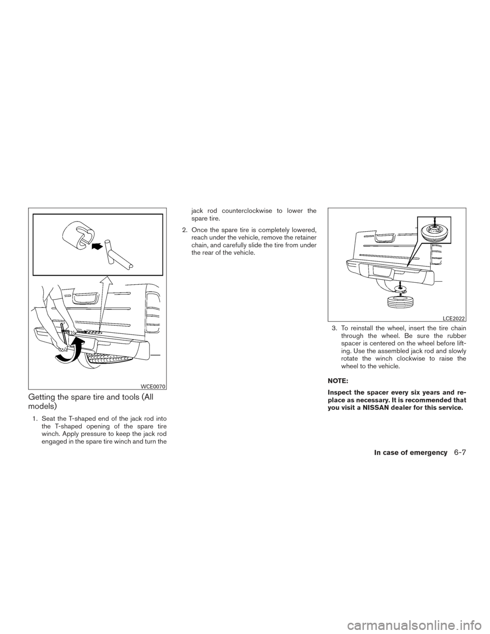 NISSAN FRONTIER 2017 D23 / 3.G Owners Manual Getting the spare tire and tools (All
models)
1. Seat the T-shaped end of the jack rod intothe T-shaped opening of the spare tire
winch. Apply pressure to keep the jack rod
engaged in the spare tire w NISSAN FRONTIER 2017 D23 / 3.G Owners Manual Getting the spare tire and tools (All
models)
1. Seat the T-shaped end of the jack rod intothe T-shaped opening of the spare tire
winch. Apply pressure to keep the jack rod
engaged in the spare tire w