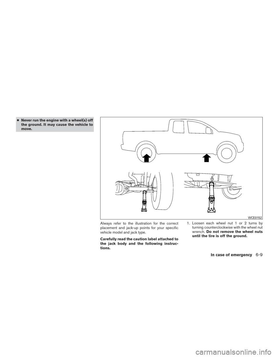 NISSAN FRONTIER 2017 D23 / 3.G Owners Manual ●Never run the engine with a wheel(s) off
the ground. It may cause the vehicle to
move.
Always refer to the illustration for the correct
placement and jack-up points for your specific
vehicle model 