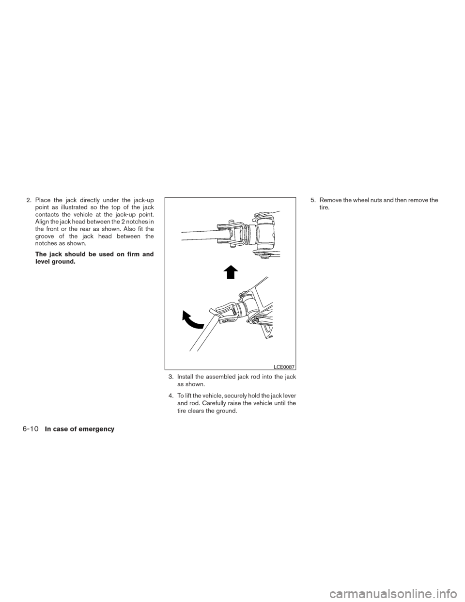 NISSAN FRONTIER 2017 D23 / 3.G Owners Manual 2. Place the jack directly under the jack-uppoint as illustrated so the top of the jack
contacts the vehicle at the jack-up point.
Align the jack head between the 2 notches in
the front or the rear as NISSAN FRONTIER 2017 D23 / 3.G Owners Manual 2. Place the jack directly under the jack-uppoint as illustrated so the top of the jack
contacts the vehicle at the jack-up point.
Align the jack head between the 2 notches in
the front or the rear as