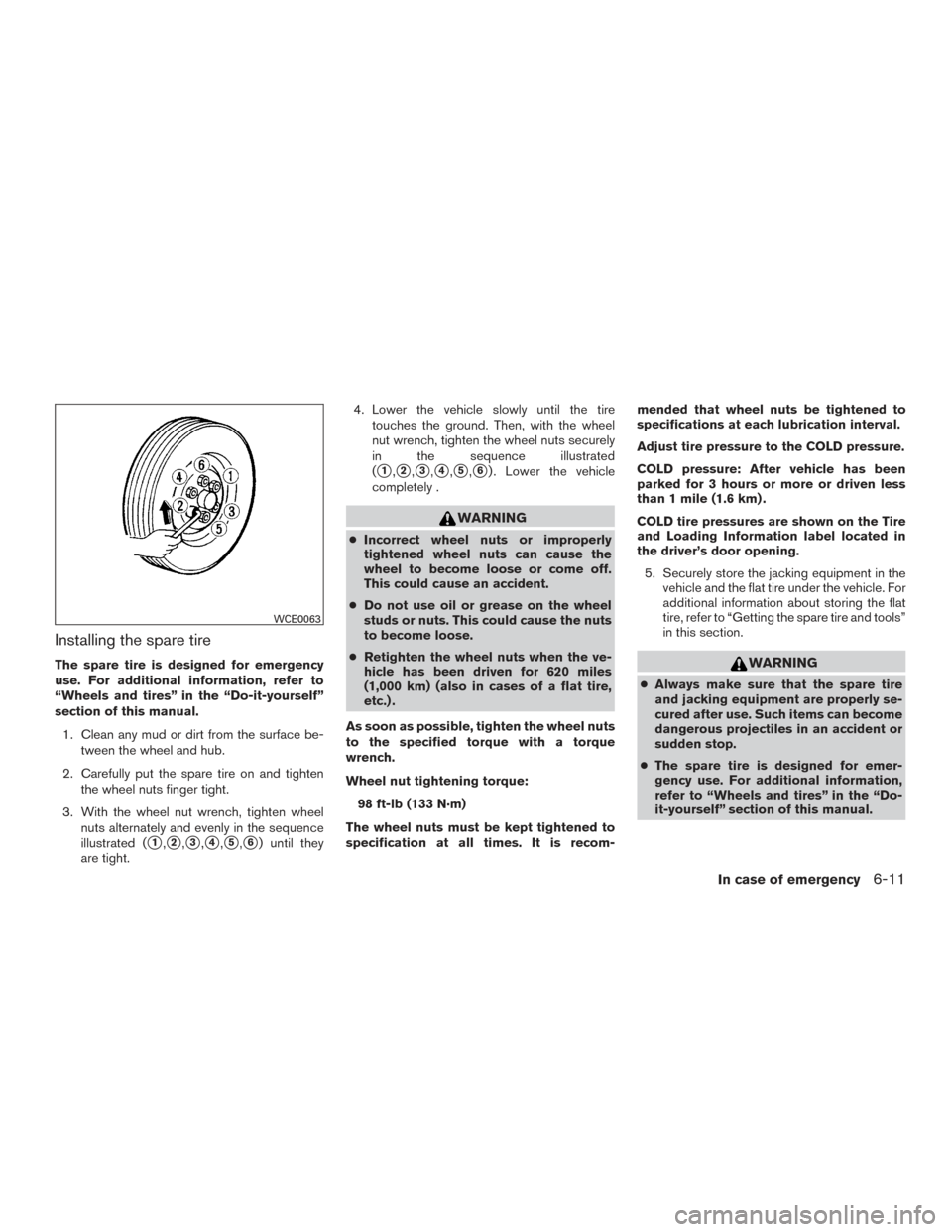 NISSAN FRONTIER 2017 D23 / 3.G Owners Manual Installing the spare tire
The spare tire is designed for emergency
use. For additional information, refer to
“Wheels and tires” in the “Do-it-yourself”
section of this manual.1. Clean any mud NISSAN FRONTIER 2017 D23 / 3.G Owners Manual Installing the spare tire
The spare tire is designed for emergency
use. For additional information, refer to
“Wheels and tires” in the “Do-it-yourself”
section of this manual.1. Clean any mud