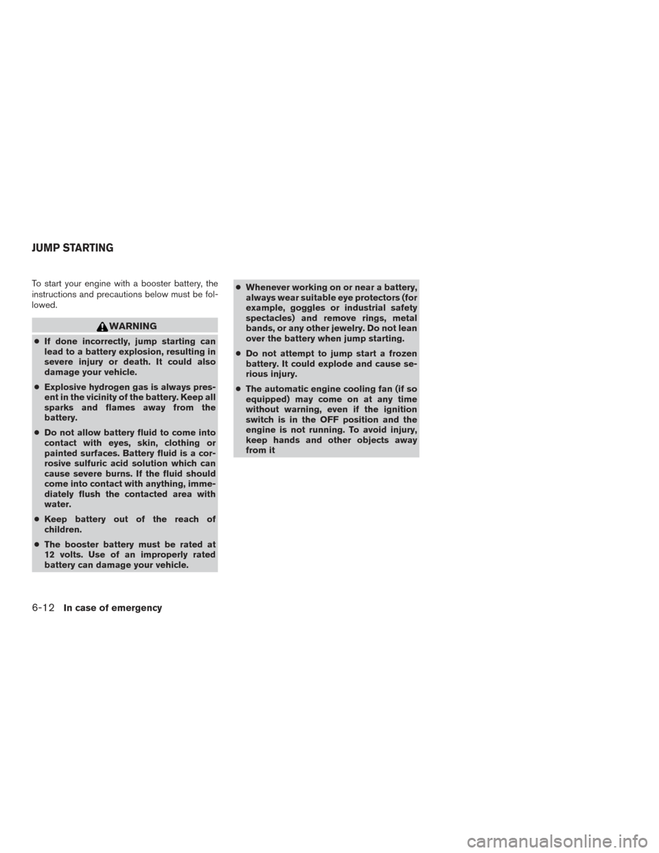 NISSAN FRONTIER 2017 D23 / 3.G Owners Manual To start your engine with a booster battery, the
instructions and precautions below must be fol-
lowed.
WARNING
●If done incorrectly, jump starting can
lead to a battery explosion, resulting in
seve NISSAN FRONTIER 2017 D23 / 3.G Owners Manual To start your engine with a booster battery, the
instructions and precautions below must be fol-
lowed.
WARNING
●If done incorrectly, jump starting can
lead to a battery explosion, resulting in
seve
