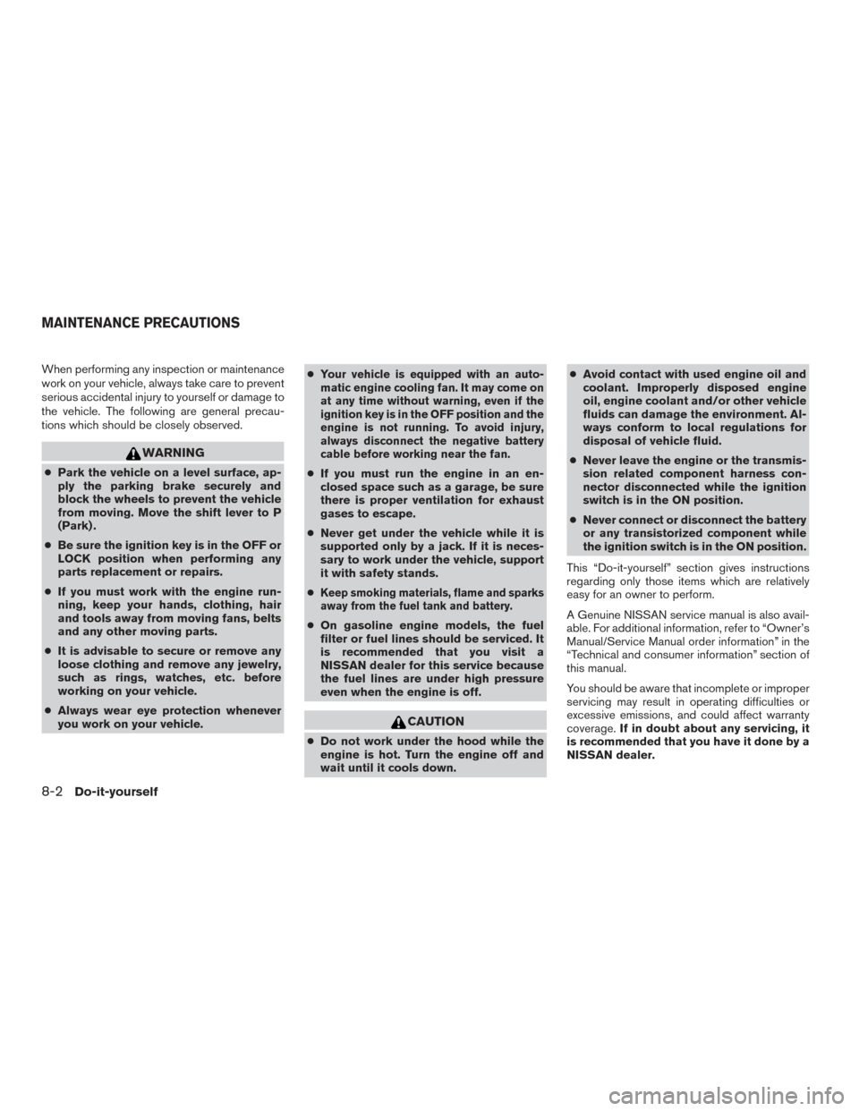 NISSAN FRONTIER 2017 D23 / 3.G Owners Manual When performing any inspection or maintenance
work on your vehicle, always take care to prevent
serious accidental injury to yourself or damage to
the vehicle. The following are general precau-
tions NISSAN FRONTIER 2017 D23 / 3.G Owners Manual When performing any inspection or maintenance
work on your vehicle, always take care to prevent
serious accidental injury to yourself or damage to
the vehicle. The following are general precau-
tions