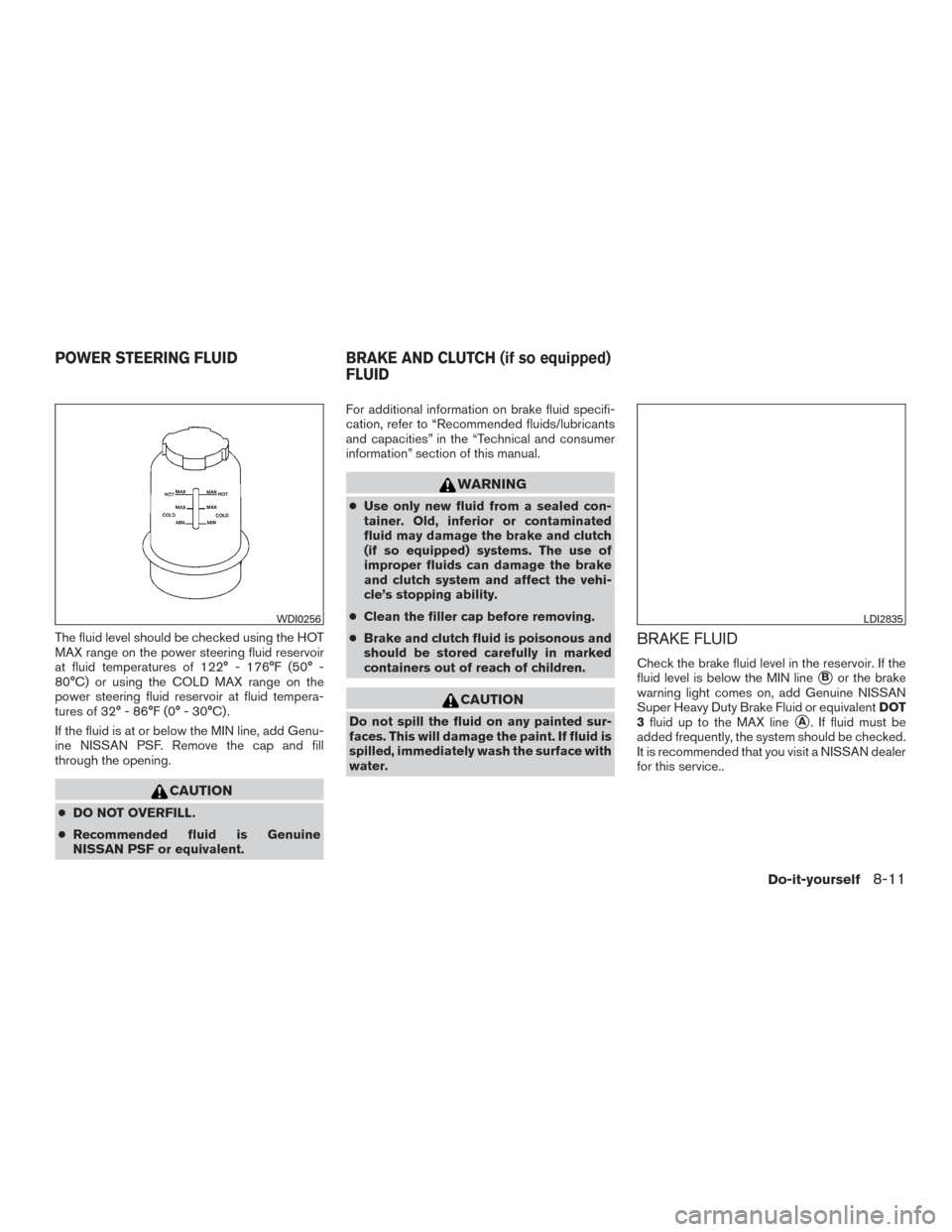 NISSAN FRONTIER 2017 D23 / 3.G Owners Manual The fluid level should be checked using the HOT
MAX range on the power steering fluid reservoir
at fluid temperatures of 122° - 176°F (50° -
80°C) or using the COLD MAX range on the
power steering