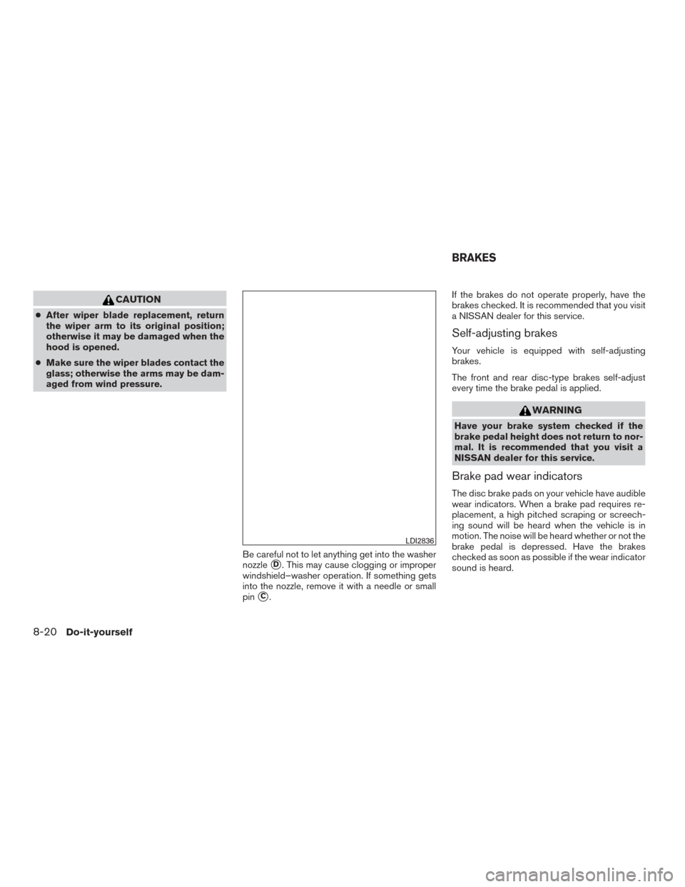 NISSAN FRONTIER 2017 D23 / 3.G Owners Manual CAUTION
●After wiper blade replacement, return
the wiper arm to its original position;
otherwise it may be damaged when the
hood is opened.
● Make sure the wiper blades contact the
glass; otherwis