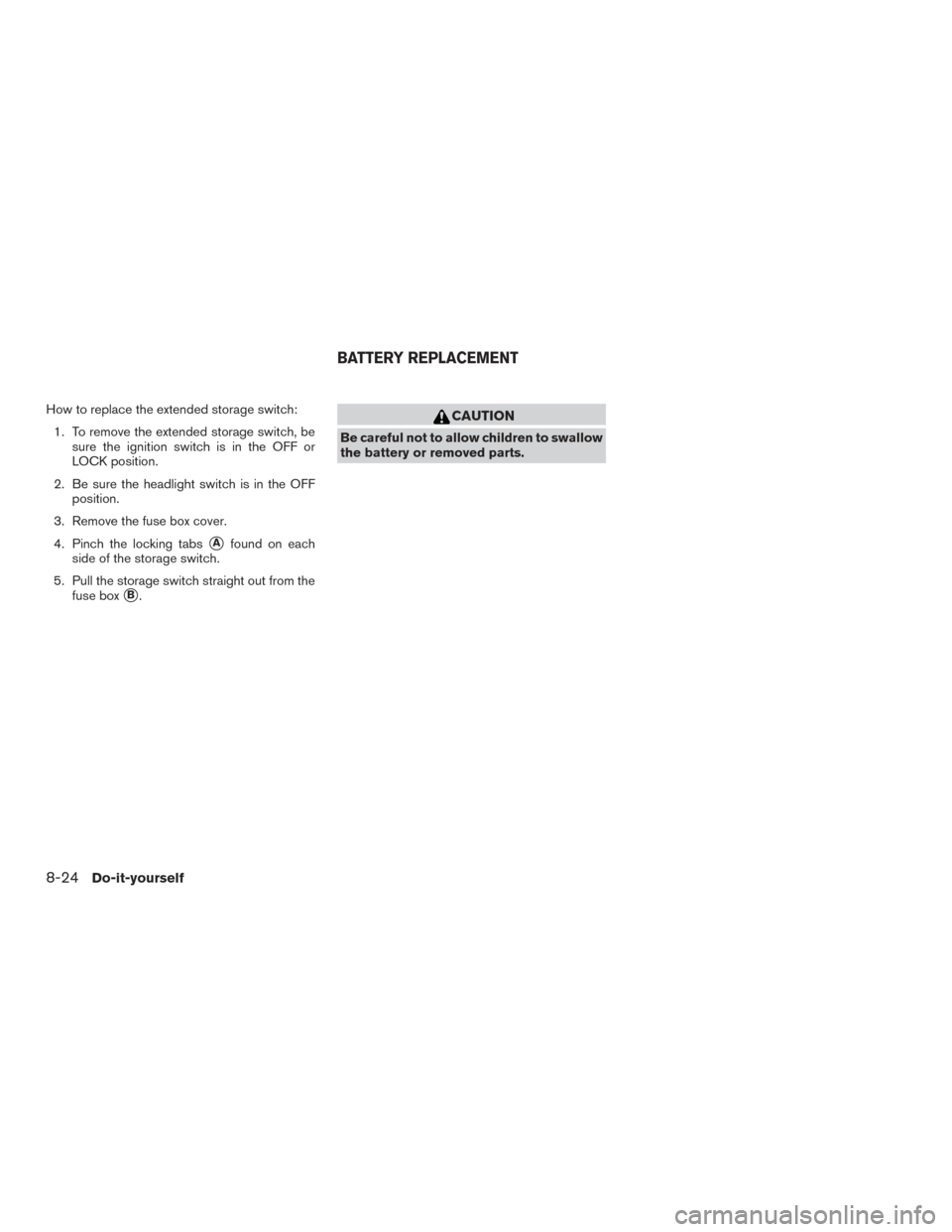 NISSAN FRONTIER 2017 D23 / 3.G Owners Manual How to replace the extended storage switch:1. To remove the extended storage switch, be sure the ignition switch is in the OFF or
LOCK position.
2. Be sure the headlight switch is in the OFF position.