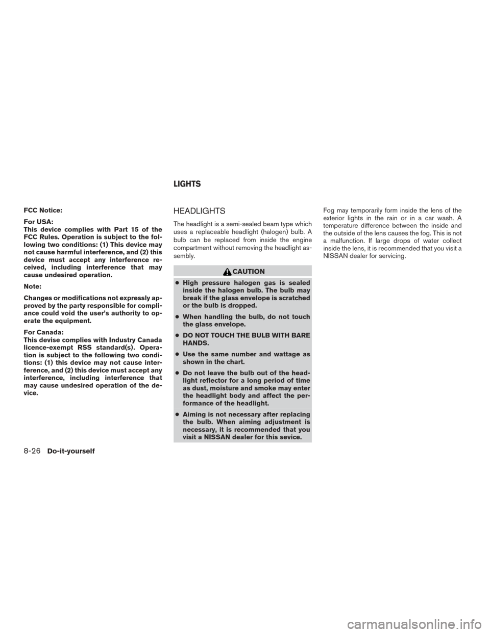 NISSAN FRONTIER 2017 D23 / 3.G Owners Manual FCC Notice:
For USA:
This device complies with Part 15 of the
FCC Rules. Operation is subject to the fol-
lowing two conditions: (1) This device may
not cause harmful interference, and (2) this
device