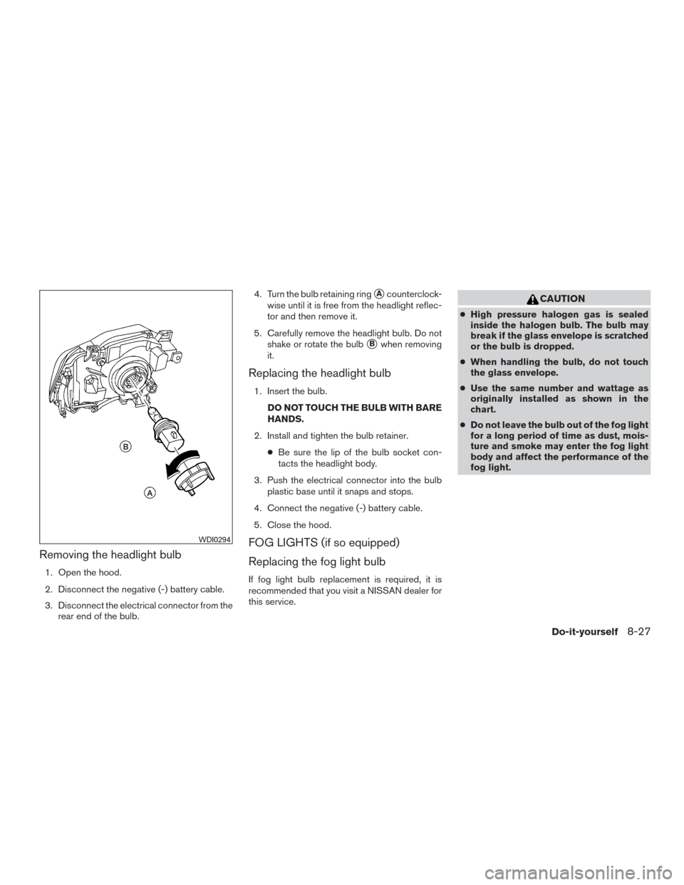 NISSAN FRONTIER 2017 D23 / 3.G Owners Manual Removing the headlight bulb
1. Open the hood.
2. Disconnect the negative (-) battery cable.
3. Disconnect the electrical connector from therear end of the bulb. 4. Turn the bulb retaining ring
Acount