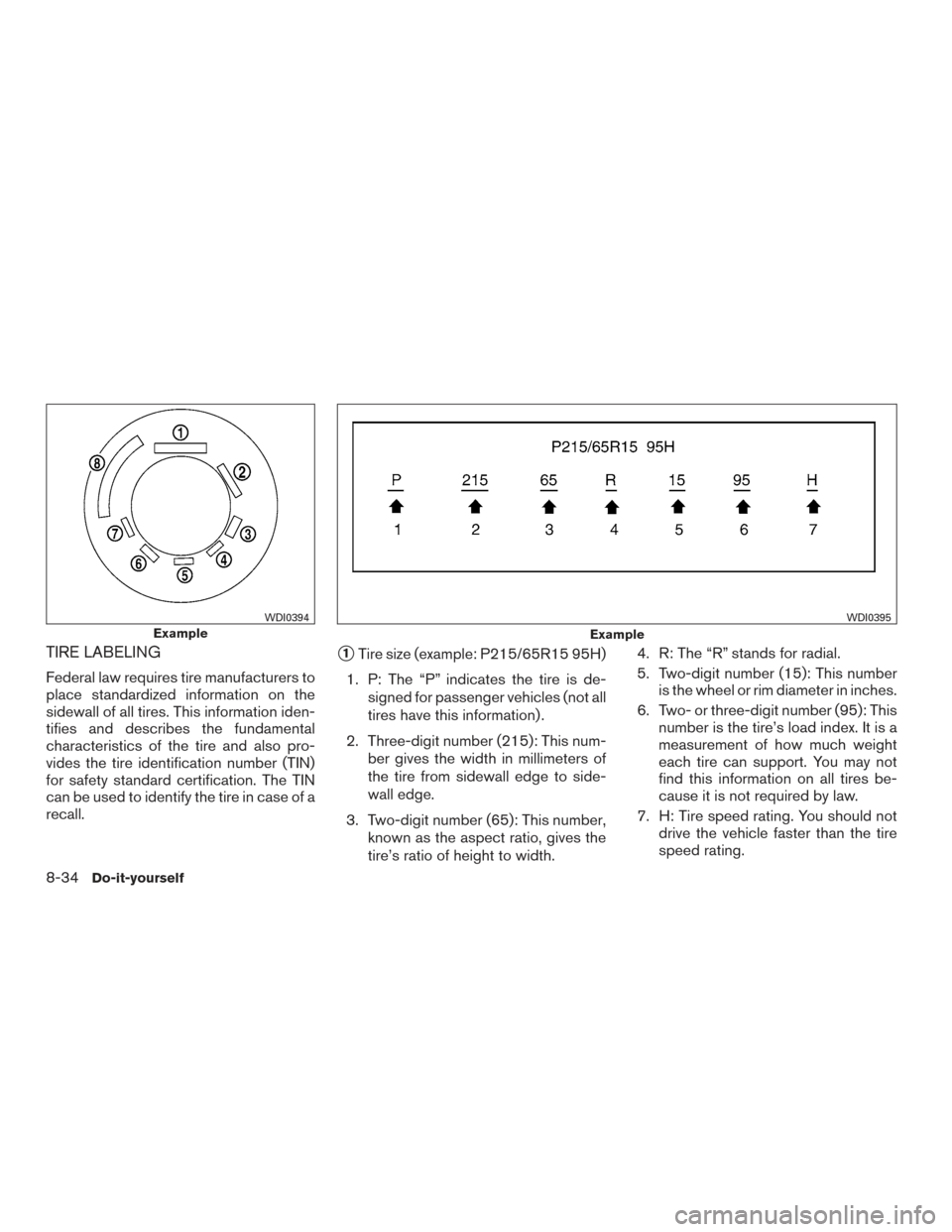 NISSAN FRONTIER 2017 D23 / 3.G Owners Manual TIRE LABELING
Federal law requires tire manufacturers to
place standardized information on the
sidewall of all tires. This information iden-
tifies and describes the fundamental
characteristics of the