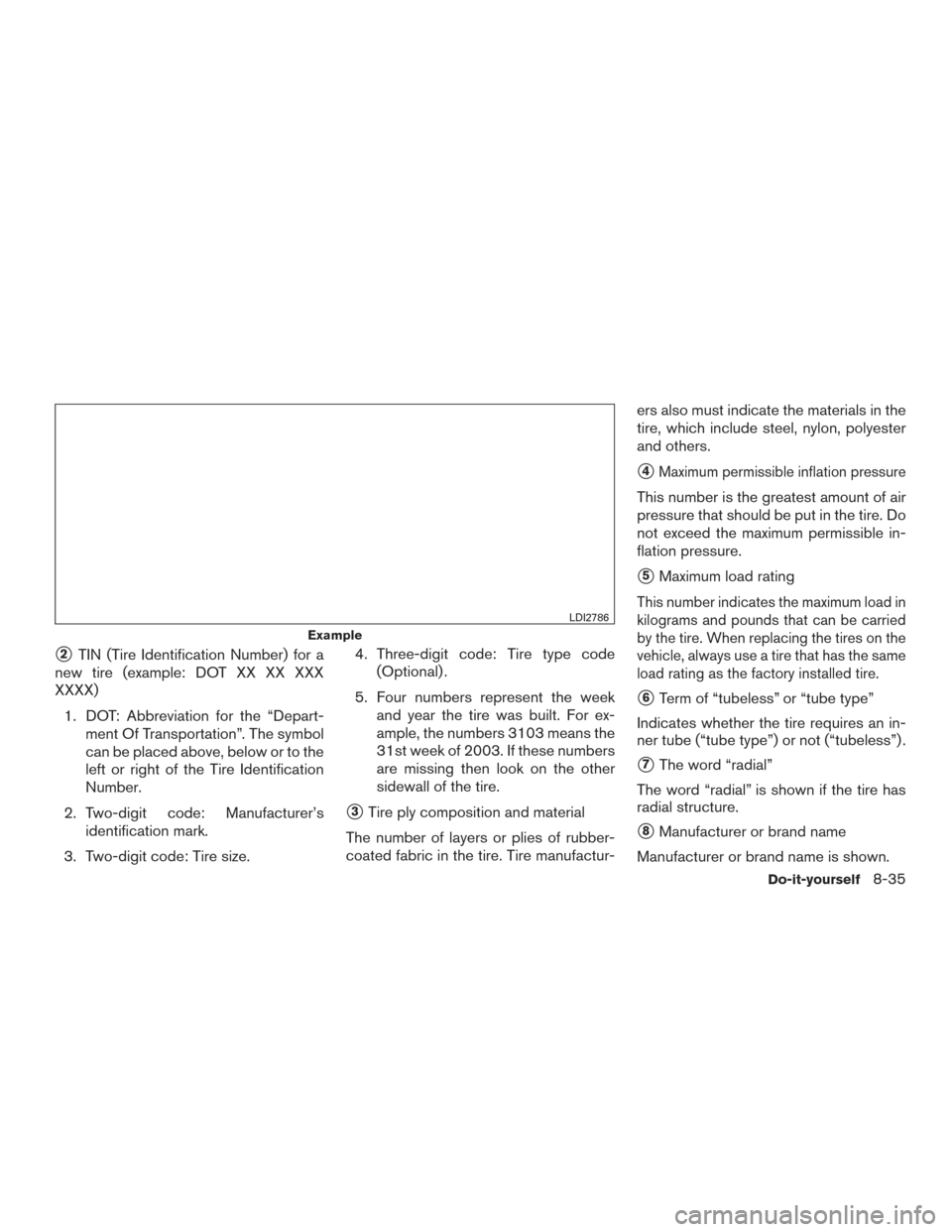 NISSAN FRONTIER 2017 D23 / 3.G Owners Manual 2TIN (Tire Identification Number) for a
new tire (example: DOT XX XX XXX
XXXX)
1. DOT: Abbreviation for the “Depart- ment Of Transportation”. The symbol
can be placed above, below or to the
left 