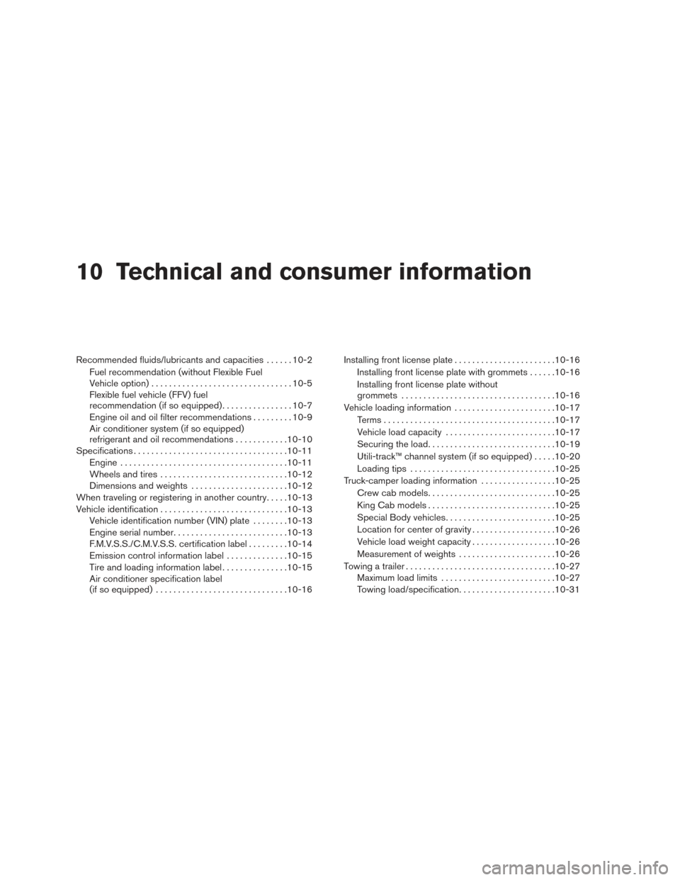 NISSAN FRONTIER 2017 D23 / 3.G Owners Manual 10 Technical and consumer information
Recommended fluids/lubricants and capacities......10-2
Fuel recommendation (without Flexible Fuel
Vehicle option) ................................ 10-5
Flexible f