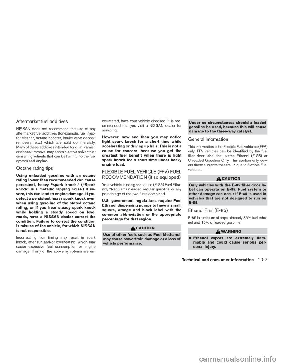NISSAN FRONTIER 2017 D23 / 3.G Owners Manual Aftermarket fuel additives
NISSAN does not recommend the use of any
aftermarket fuel additives (for example, fuel injec-
tor cleaner, octane booster, intake valve deposit
removers, etc.) which are sol NISSAN FRONTIER 2017 D23 / 3.G Owners Manual Aftermarket fuel additives
NISSAN does not recommend the use of any
aftermarket fuel additives (for example, fuel injec-
tor cleaner, octane booster, intake valve deposit
removers, etc.) which are sol