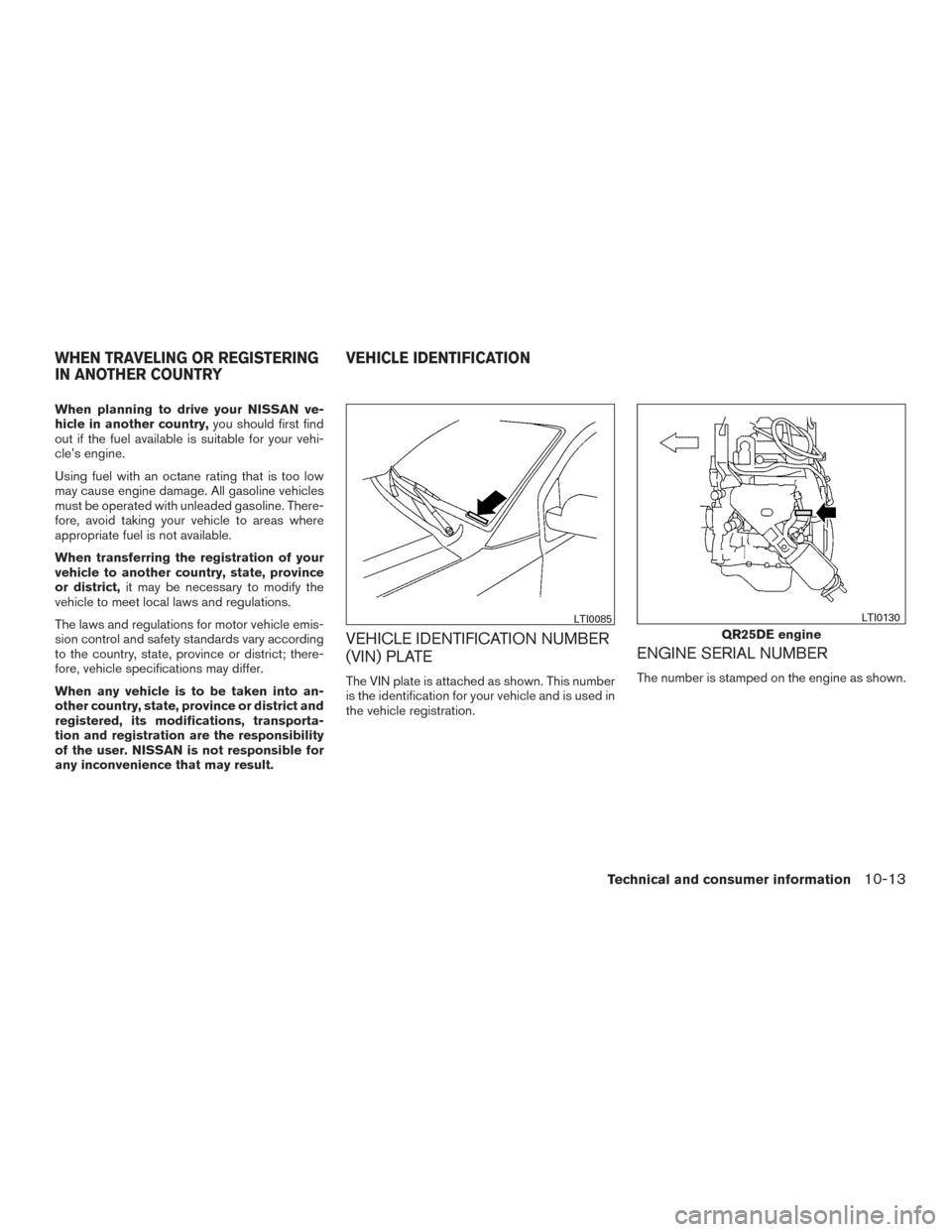 NISSAN FRONTIER 2017 D23 / 3.G Owners Manual When planning to drive your NISSAN ve-
hicle in another country,you should first find
out if the fuel available is suitable for your vehi-
cle’s engine.
Using fuel with an octane rating that is too 