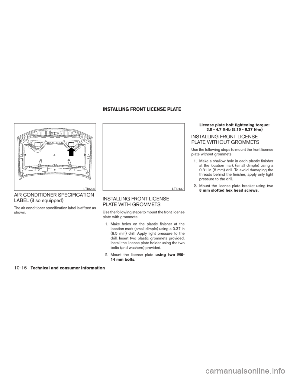 NISSAN FRONTIER 2017 D23 / 3.G Owners Manual AIR CONDITIONER SPECIFICATION
LABEL (if so equipped)
The air conditioner specification label is affixed as
shown.
INSTALLING FRONT LICENSE
PLATE WITH GROMMETS
Use the following steps to mount the fron