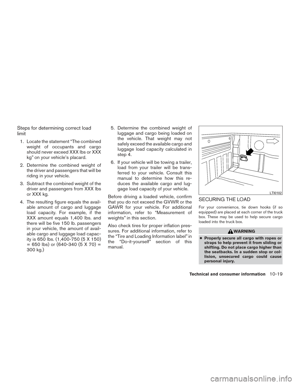 NISSAN FRONTIER 2017 D23 / 3.G Owners Manual Steps for determining correct load
limit
1. Locate the statement “The combinedweight of occupants and cargo
should never exceed XXX lbs or XXX
kg” on your vehicle’s placard.
2. Determine the com NISSAN FRONTIER 2017 D23 / 3.G Owners Manual Steps for determining correct load
limit
1. Locate the statement “The combinedweight of occupants and cargo
should never exceed XXX lbs or XXX
kg” on your vehicle’s placard.
2. Determine the com