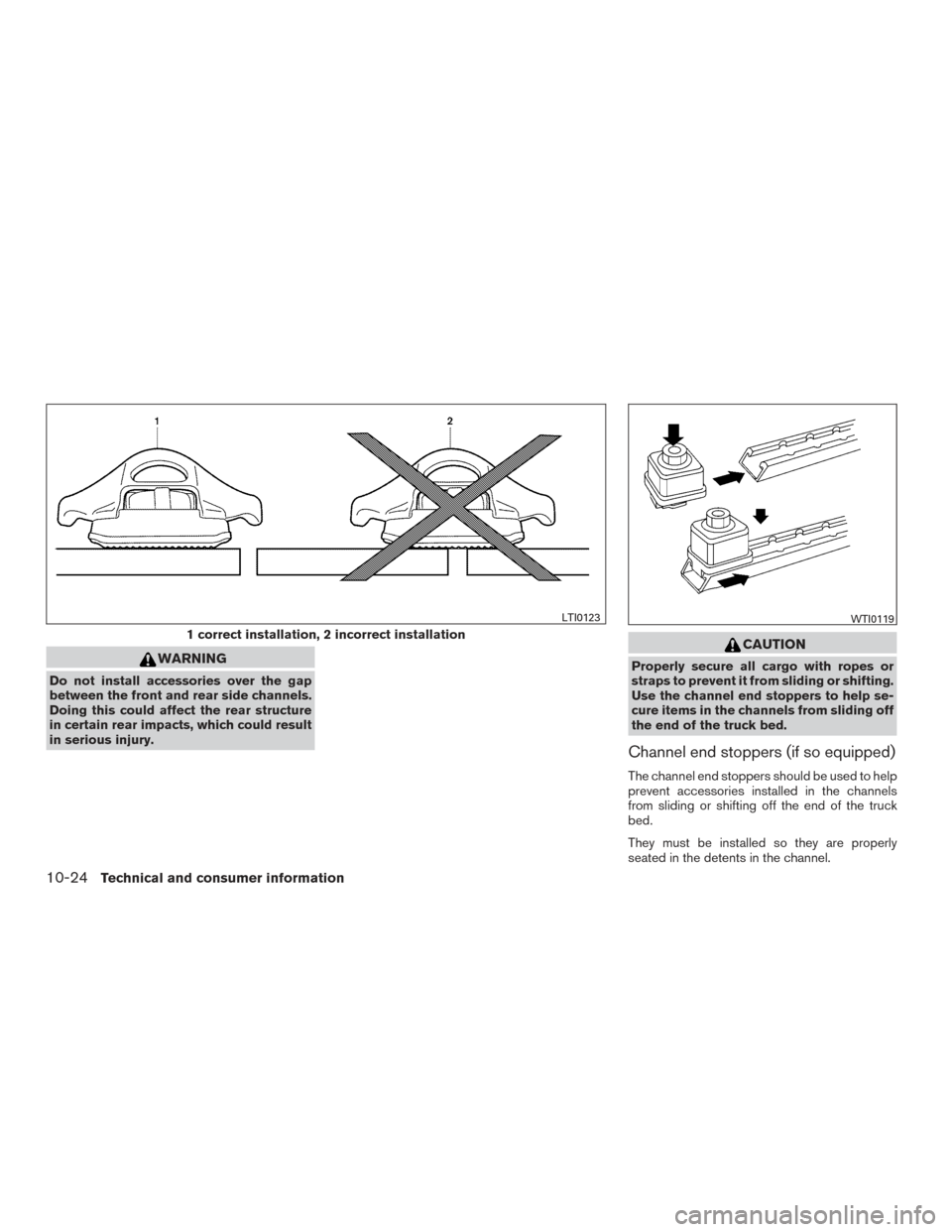 NISSAN FRONTIER 2017 D23 / 3.G Owners Manual WARNING
Do not install accessories over the gap
between the front and rear side channels.
Doing this could affect the rear structure
in certain rear impacts, which could result
in serious injury.
CAUT