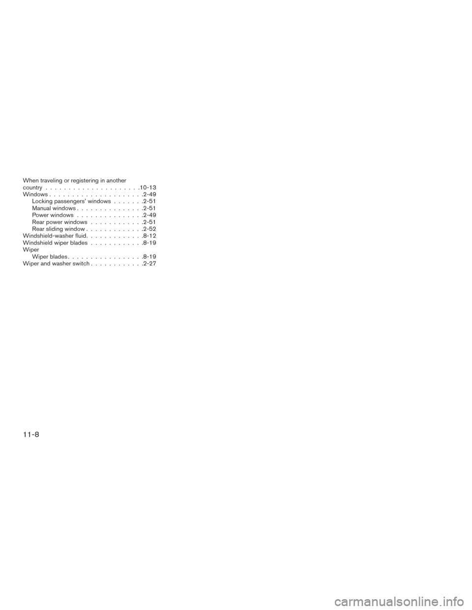 NISSAN FRONTIER 2017 D23 / 3.G Owners Manual When traveling or registering in another
country.....................10-13
Windows .....................2-49
Locking passengers’ windows .......2-51
Manual windows ...............2-51
Power windows NISSAN FRONTIER 2017 D23 / 3.G Owners Manual When traveling or registering in another
country.....................10-13
Windows .....................2-49
Locking passengers’ windows .......2-51
Manual windows ...............2-51
Power windows