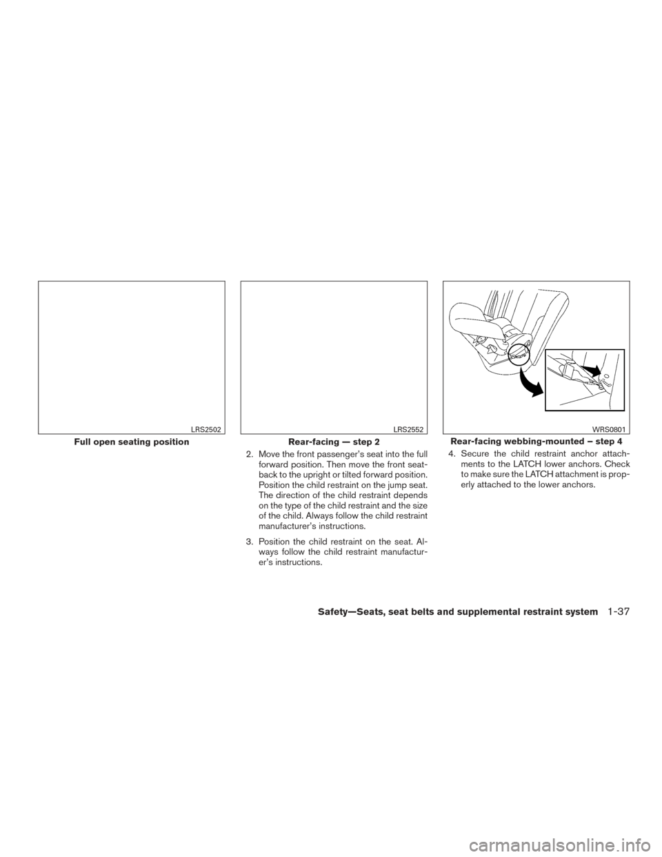 NISSAN FRONTIER 2017 D23 / 3.G Workshop Manual 2. Move the front passenger’s seat into the fullforward position. Then move the front seat-
back to the upright or tilted forward position.
Position the child restraint on the jump seat.
The directi NISSAN FRONTIER 2017 D23 / 3.G Workshop Manual 2. Move the front passenger’s seat into the fullforward position. Then move the front seat-
back to the upright or tilted forward position.
Position the child restraint on the jump seat.
The directi