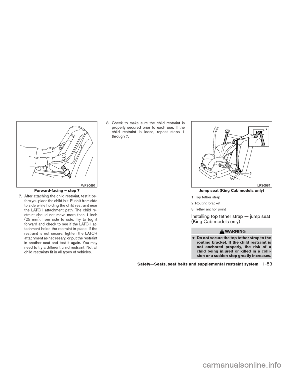 NISSAN FRONTIER 2017 D23 / 3.G Manual PDF 7. After attaching the child restraint, test it be-fore you place the child in it. Push it from side
to side while holding the child restraint near
the LATCH attachment path. The child re-
straint sho