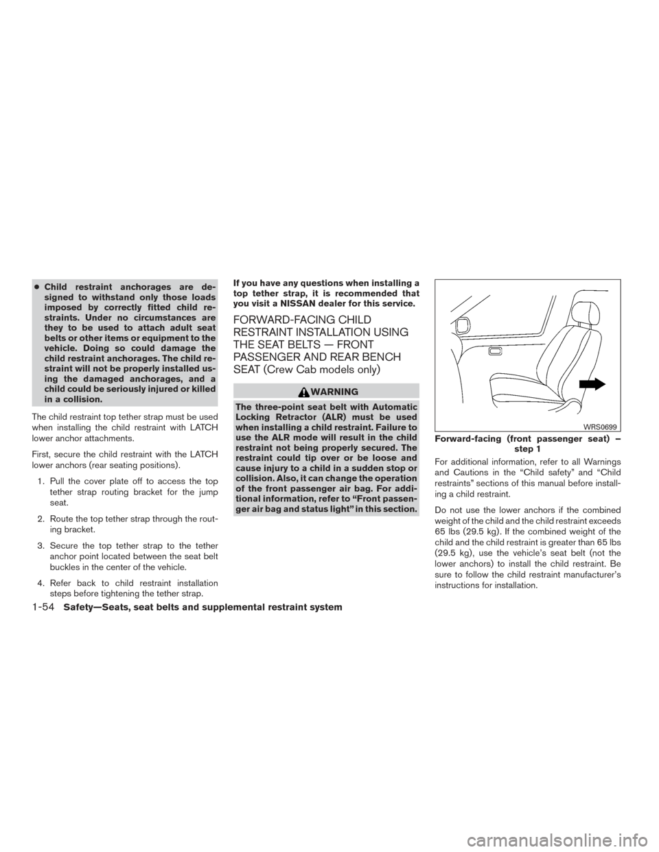 NISSAN FRONTIER 2017 D23 / 3.G Owners Manual ●Child restraint anchorages are de-
signed to withstand only those loads
imposed by correctly fitted child re-
straints. Under no circumstances are
they to be used to attach adult seat
belts or othe