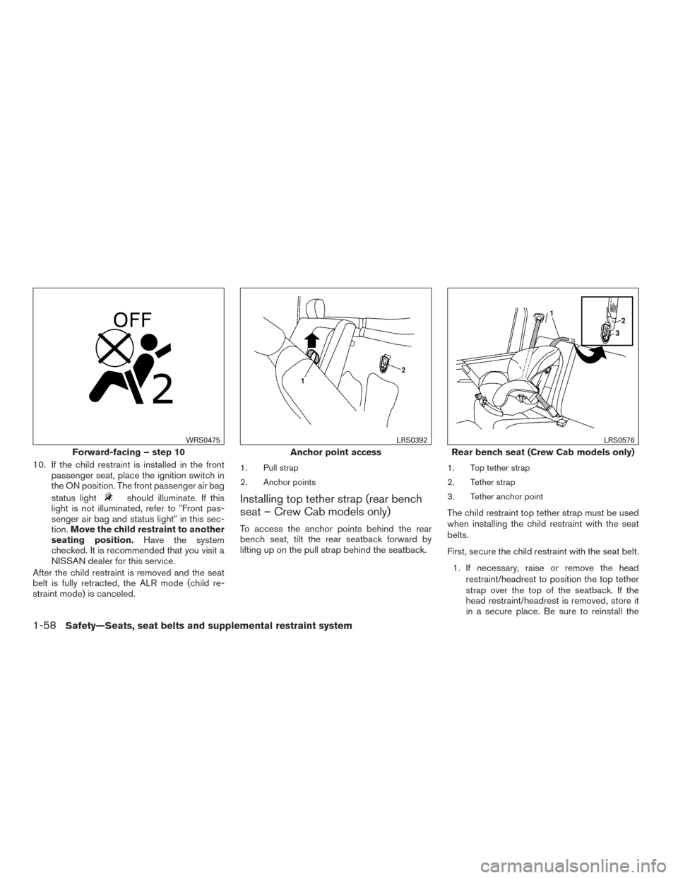 NISSAN FRONTIER 2017 D23 / 3.G Owners Manual 10. If the child restraint is installed in the frontpassenger seat, place the ignition switch in
the ON position. The front passenger air bag
status light
should illuminate. If this
light is not illum