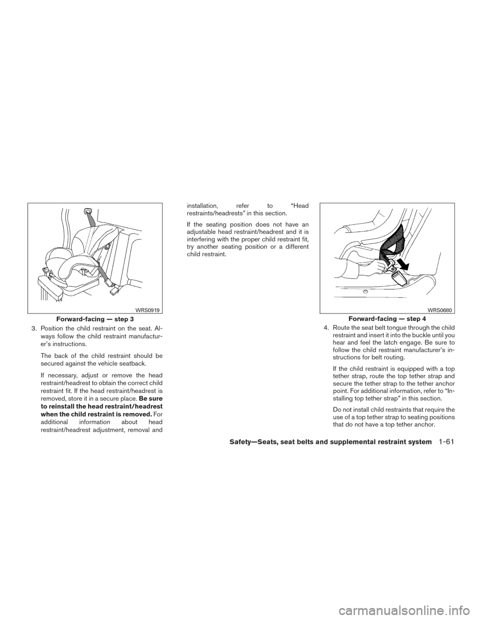 NISSAN FRONTIER 2017 D23 / 3.G Manual Online 3. Position the child restraint on the seat. Al-ways follow the child restraint manufactur-
er’s instructions.
The back of the child restraint should be
secured against the vehicle seatback.
If nece