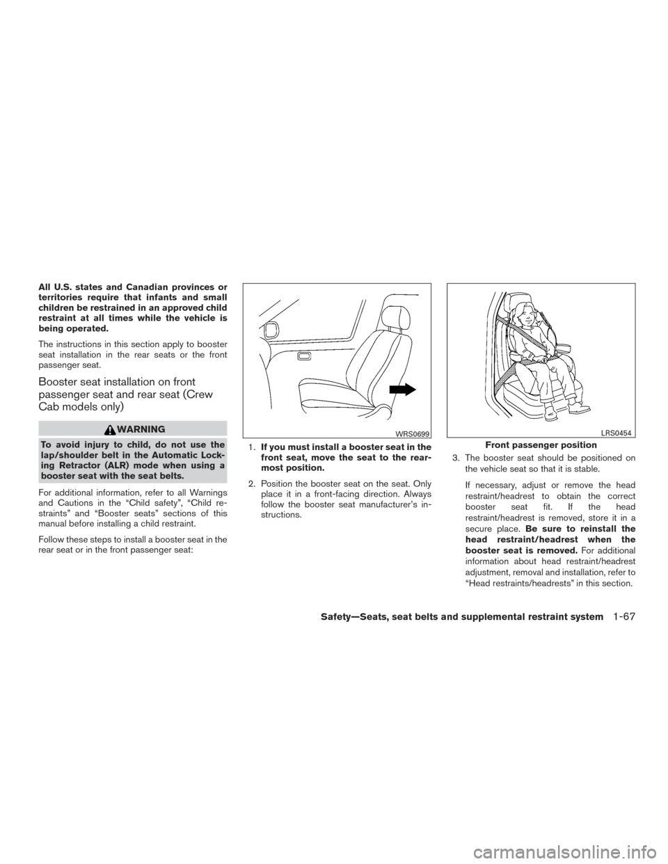 NISSAN FRONTIER 2017 D23 / 3.G Manual Online All U.S. states and Canadian provinces or
territories require that infants and small
children be restrained in an approved child
restraint at all times while the vehicle is
being operated.
The instruc