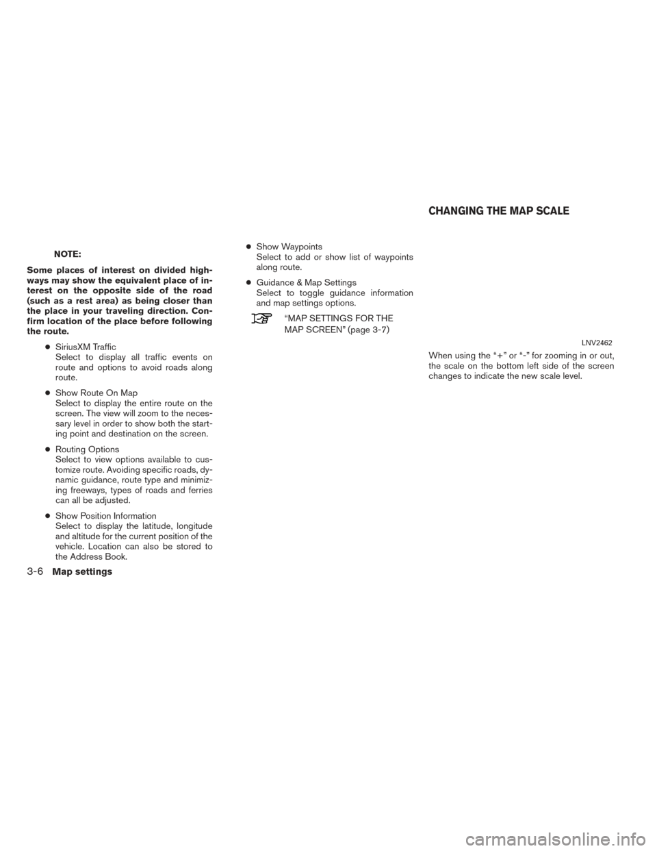 NISSAN NV200 2017 1.G LC2 Kai Navigation Manual NOTE:
Some places of interest on divided high-
ways may show the equivalent place of in-
terest on the opposite side of the road
(such as a rest area) as being closer than
the place in your traveling 