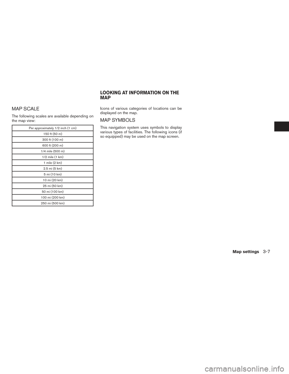 NISSAN NV200 2017 1.G LC2 Kai Navigation Manual MAP SCALE
The following scales are available depending on
the map view:
Per approximately 1/2 inch (1 cm)150 ft (50 m)
300 ft (100 m)
600 ft (200 m)
1/4 mile (500 m) 1/2 mile (1 km) 1 mile (2 km)
2.5 