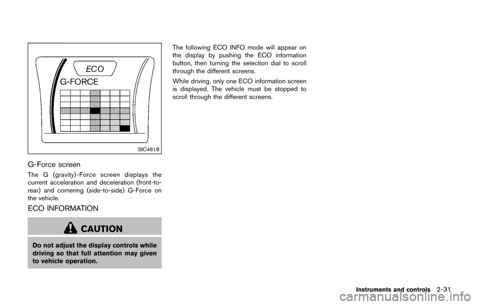 NISSAN JUKE 2017 F15 / 1.G Owners Manual SIC4618
G-Force screen
The G (gravity) -Force screen displays the
current acceleration and deceleration (front-to-
rear) and cornering (side-to-side) G-Force on
the vehicle.
ECO INFORMATION
CAUTION
Do