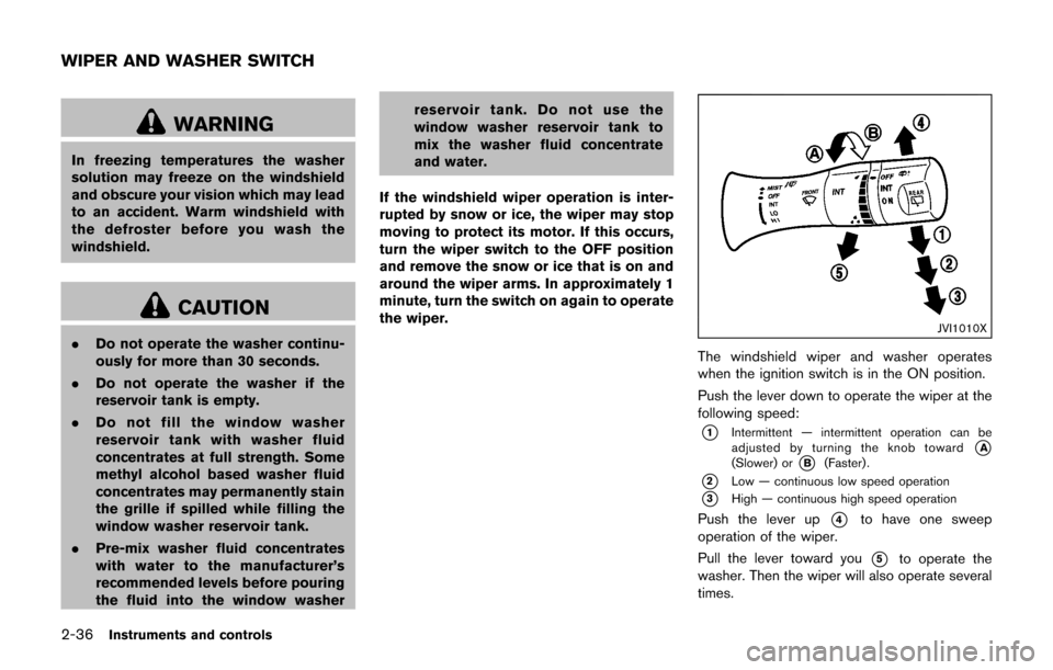 NISSAN JUKE 2017 F15 / 1.G Owners Manual 2-36Instruments and controls
WARNING
In freezing temperatures the washer
solution may freeze on the windshield
and obscure your vision which may lead
to an accident. Warm windshield with
the defroster