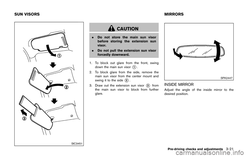 NISSAN JUKE 2017 F15 / 1.G Owners Manual SIC3451
CAUTION
.Do not store the main sun visor
before storing the extension sun
visor.
. Do not pull the extension sun visor
forcedly downward.
1. To block out glare from the front, swing down the m NISSAN JUKE 2017 F15 / 1.G Owners Manual SIC3451
CAUTION
.Do not store the main sun visor
before storing the extension sun
visor.
. Do not pull the extension sun visor
forcedly downward.
1. To block out glare from the front, swing down the m