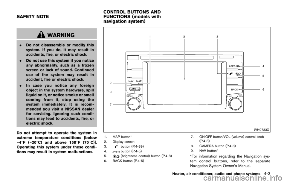 NISSAN JUKE 2017 F15 / 1.G Owners Manual WARNING
.Do not disassemble or modify this
system. If you do, it may result in
accidents, fire, or electric shock.
. Do not use this system if you notice
any abnormality, such as a frozen
screen or la