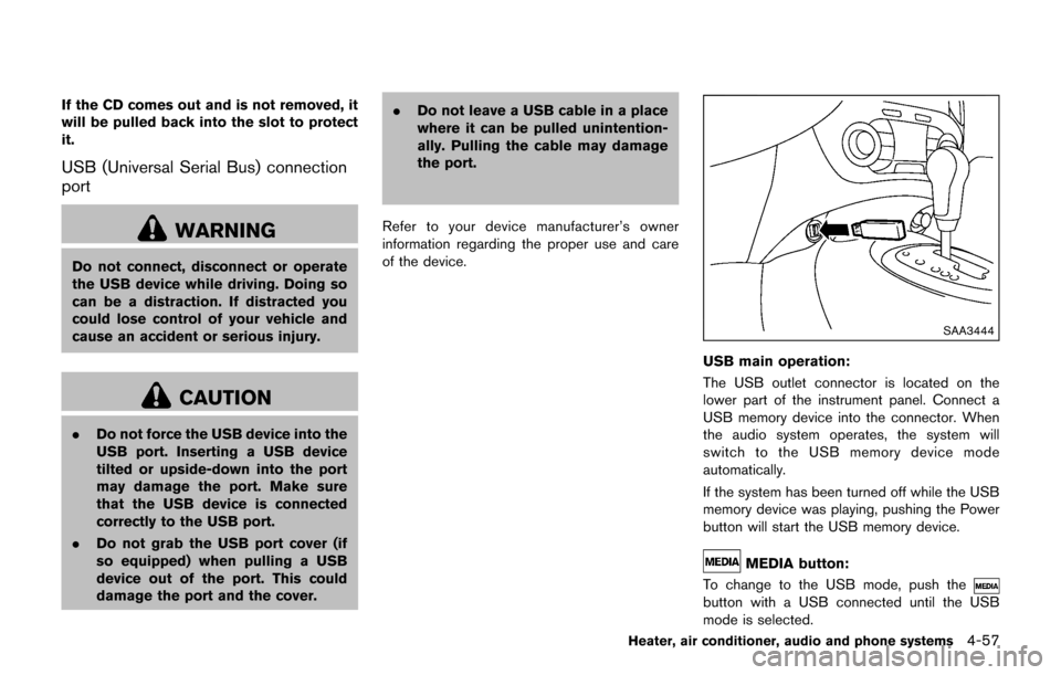 NISSAN JUKE 2017 F15 / 1.G Owners Manual If the CD comes out and is not removed, it
will be pulled back into the slot to protect
it.
USB (Universal Serial Bus) connection
port
WARNING
Do not connect, disconnect or operate
the USB device whil