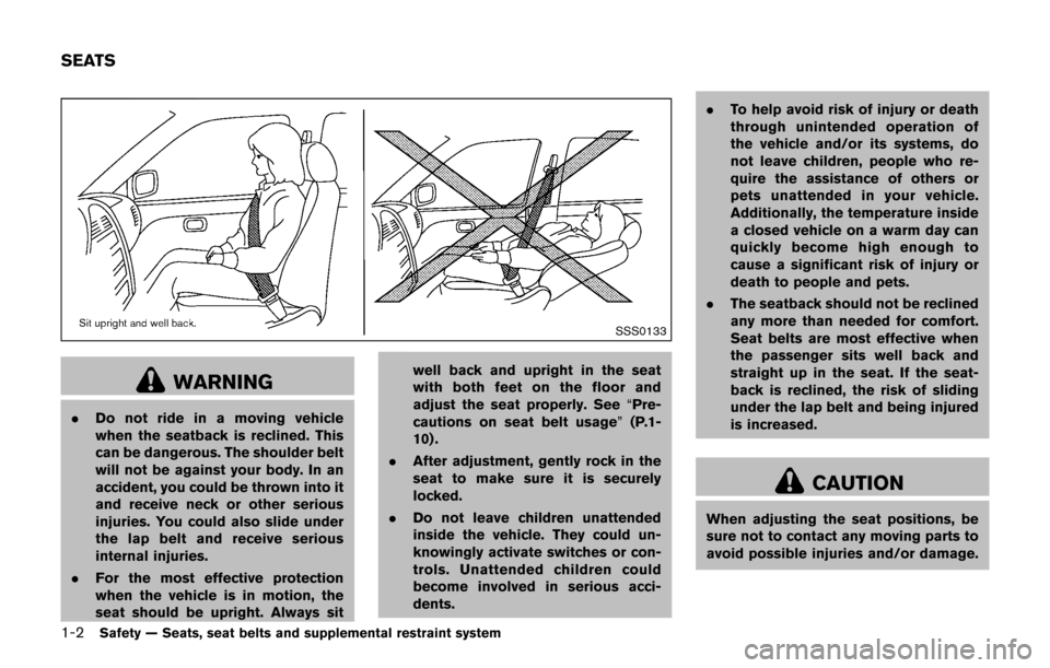 NISSAN JUKE 2017 F15 / 1.G Owners Manual 1-2Safety — Seats, seat belts and supplemental restraint system
SSS0133
WARNING
.Do not ride in a moving vehicle
when the seatback is reclined. This
can be dangerous. The shoulder belt
will not be a