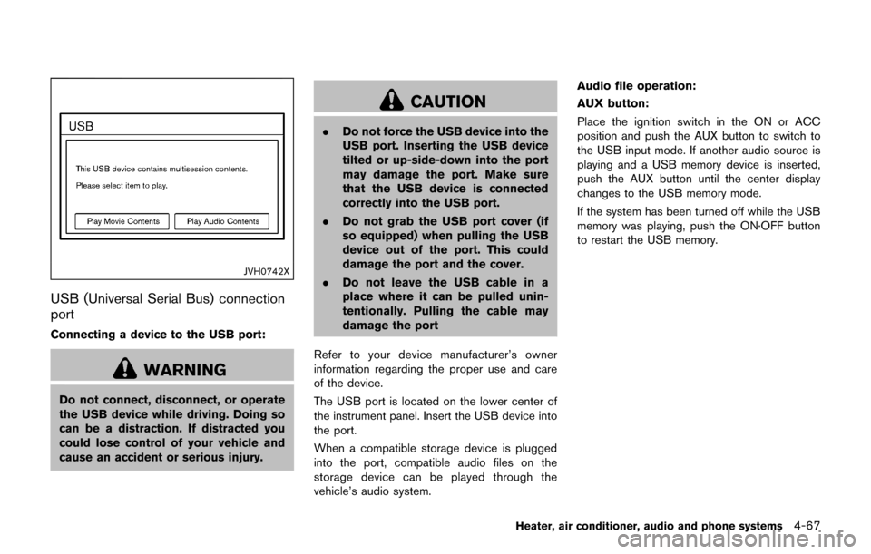 NISSAN JUKE 2017 F15 / 1.G Owners Manual JVH0742X
USB (Universal Serial Bus) connection
port
Connecting a device to the USB port:
WARNING
Do not connect, disconnect, or operate
the USB device while driving. Doing so
can be a distraction. If 