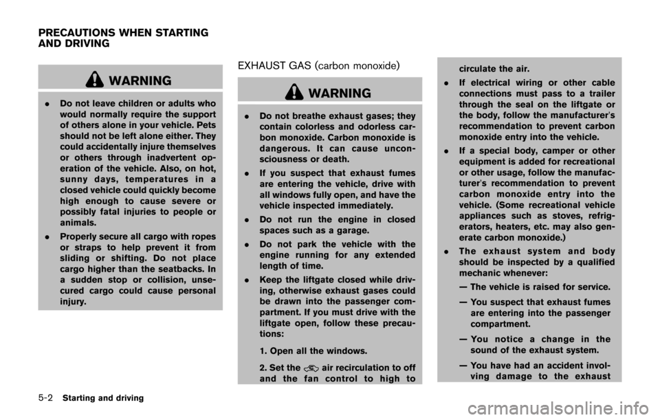 NISSAN JUKE 2017 F15 / 1.G Owners Manual 5-2Starting and driving
WARNING
.Do not leave children or adults who
would normally require the support
of others alone in your vehicle. Pets
should not be left alone either. They
could accidentally i NISSAN JUKE 2017 F15 / 1.G Owners Manual 5-2Starting and driving
WARNING
.Do not leave children or adults who
would normally require the support
of others alone in your vehicle. Pets
should not be left alone either. They
could accidentally i