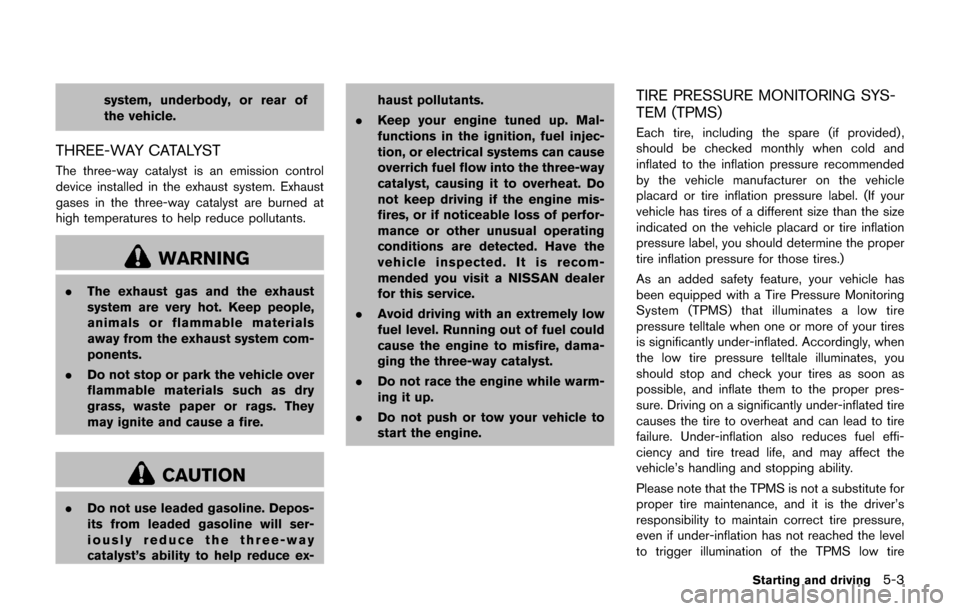 NISSAN JUKE 2017 F15 / 1.G Owners Manual system, underbody, or rear of
the vehicle.
THREE-WAY CATALYST
The three-way catalyst is an emission control
device installed in the exhaust system. Exhaust
gases in the three-way catalyst are burned a