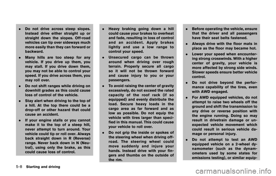 NISSAN JUKE 2017 F15 / 1.G Owners Manual 5-8Starting and driving
.Do not drive across steep slopes.
Instead drive either straight up or
straight down the slopes. Off-road
vehicles can tip over sideways much
more easily than they can forward 