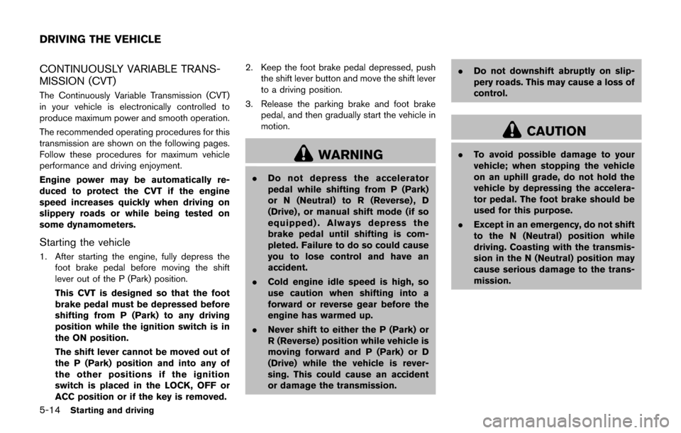 NISSAN JUKE 2017 F15 / 1.G Owners Manual 5-14Starting and driving
CONTINUOUSLY VARIABLE TRANS-
MISSION (CVT)
The Continuously Variable Transmission (CVT)
in your vehicle is electronically controlled to
produce maximum power and smooth operat