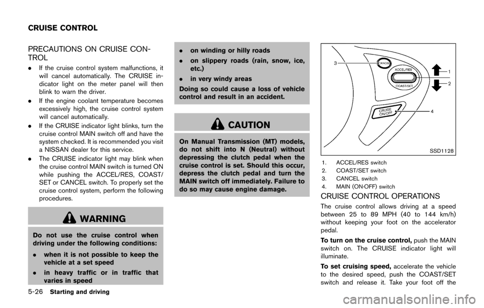 NISSAN JUKE 2017 F15 / 1.G Owners Manual 5-26Starting and driving
PRECAUTIONS ON CRUISE CON-
TROL
.If the cruise control system malfunctions, it
will cancel automatically. The CRUISE in-
dicator light on the meter panel will then
blink to wa