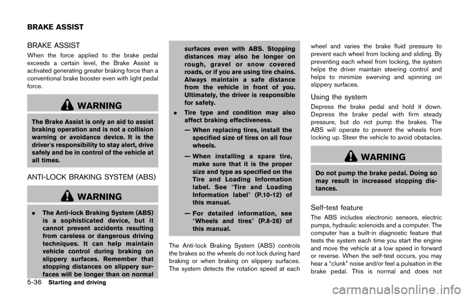 NISSAN JUKE 2017 F15 / 1.G Owners Manual 5-36Starting and driving
BRAKE ASSIST
When the force applied to the brake pedal
exceeds a certain level, the Brake Assist is
activated generating greater braking force than a
conventional brake booste