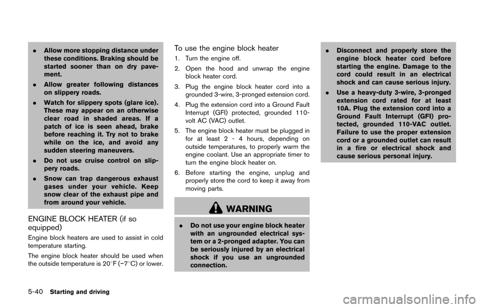 NISSAN JUKE 2017 F15 / 1.G Owners Manual 5-40Starting and driving
.Allow more stopping distance under
these conditions. Braking should be
started sooner than on dry pave-
ment.
. Allow greater following distances
on slippery roads.
. Watch f
