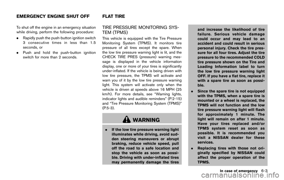 NISSAN JUKE 2017 F15 / 1.G User Guide To shut off the engine in an emergency situation
while driving, perform the following procedure:
.Rapidly push the push-button ignition switch
3 consecutive times in less than 1.5
seconds, or
. Push a