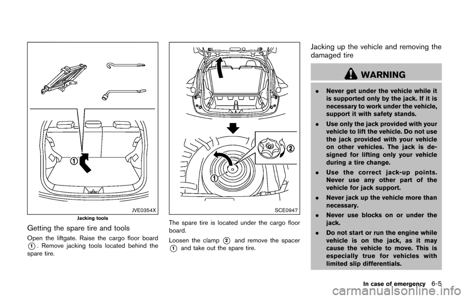 NISSAN JUKE 2017 F15 / 1.G Owners Manual JVE0354XJacking tools
Getting the spare tire and tools
Open the liftgate. Raise the cargo floor board
*1. Remove jacking tools located behind the
spare tire.
SCE0947
The spare tire is located under th